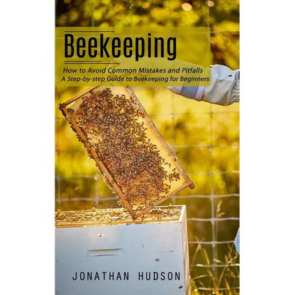 Beekeeping: How to Avoid Common Mistakes and Pitfalls (A Step-by-step Guide to Beekeeping for Beginners) - Paperback