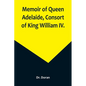 Memoir of Queen Adelaide, Consort of King William IV. - Paperback