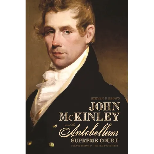 John McKinley and the Antebellum Supreme Court: Circuit Riding in the Old Southwest - Paperback