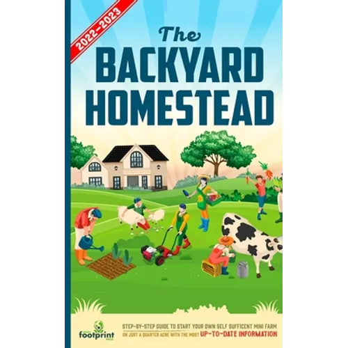The Backyard Homestead 2022-2023: Step-By-Step Guide to Start Your Own Self Sufficient Mini Farm on Just a Quarter Acre With the Most Up-To-Date Infor - Paperback