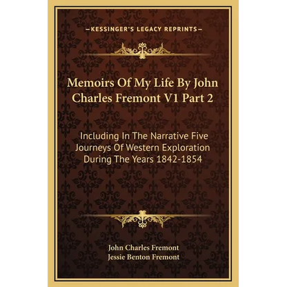 Memoirs Of My Life By John Charles Fremont V1 Part 2: Including In The Narrative Five Journeys Of Western Exploration During The Years 1842-1854 - Hardcover