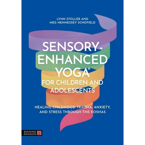 Sensory-Enhanced Yoga(r) for Children and Adolescents: Healing Childhood Trauma, Anxiety, and Stress Through the Koshas - Paperback