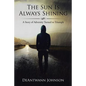 The Sun Is Always Shining: A Story of Adversity Turned to Triumph - Paperback