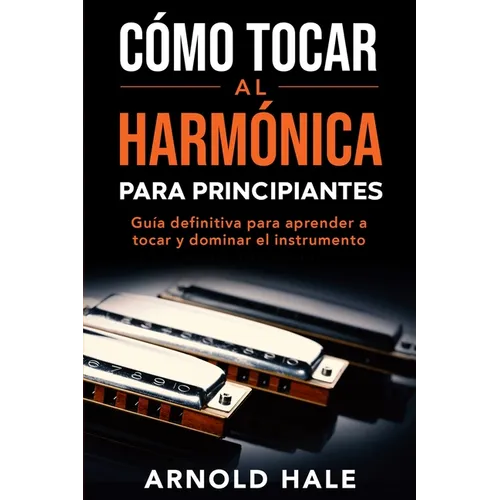 Cómo tocar la armónica para principiantes: Guía definitiva para aprender a tocar y dominar el instrumento - Paperback