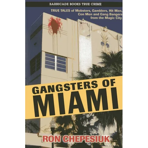 Gangsters of Miami: True Tales of Mobsters, Gamblers, Hit Men, Con Men and Gang Bangers from the Magic City - Paperback