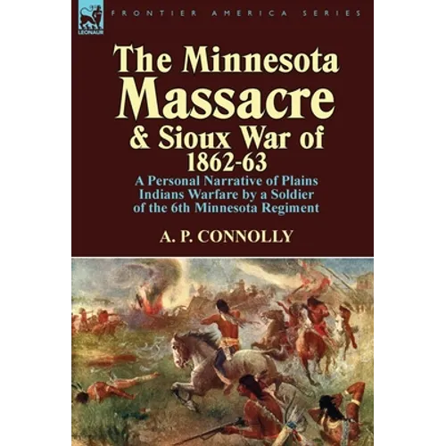 The Minnesota Massacre and Sioux War of 1862-63: A Personal Narrative of Plains Indians Warfare by a Soldier of the 6th Minnesota Regiment - Hardcover