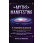 The Myths of Manifesting: 7 Hidden Blocks Stopping Your Manifestation Success and How to Remove Them - Debunking the Biggest Mistakes and Miscon - Hardcover