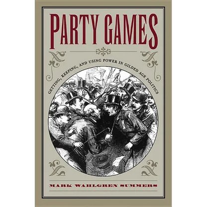 Party Games: Getting, Keeping, and Using Power in Gilded Age Politics - Paperback