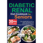 Diabetic Renal Diet Cookbook for seniors: The Complete 260 Low-Salt, Low-Sugar, Low-Potassium, and Low-Phosphorus recipes to Manage Diabetes and Kidne - Paperback