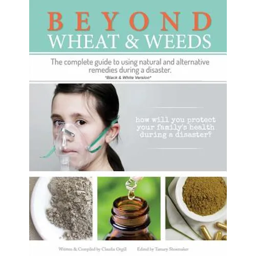 Beyond Wheat & Weeds (Black & White): The complete guide to using natural and alternative remedies & tools during a disaster. - Paperback
