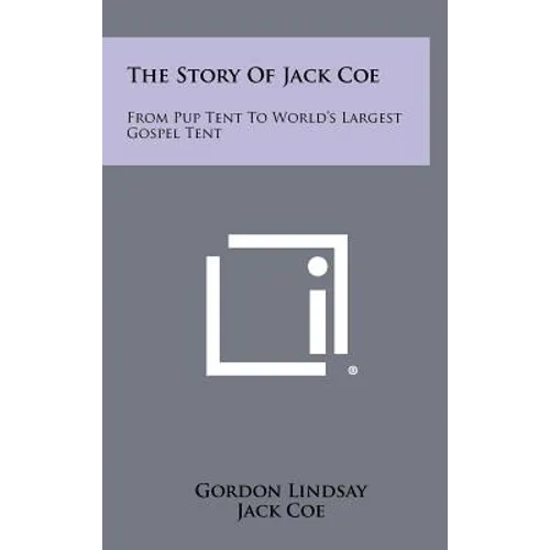The Story Of Jack Coe: From Pup Tent To World's Largest Gospel Tent - Hardcover