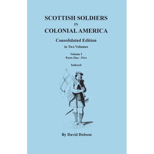Scottish Soldiers in Colonial America. Consolidated Edition. in Two Volumes. Volume I: Parts One-Five - Paperback