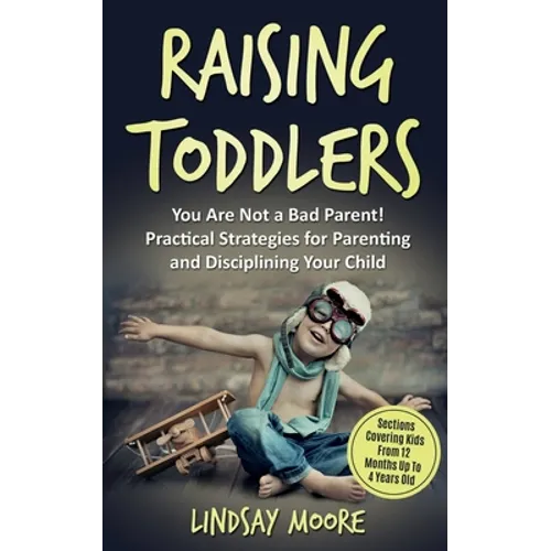 Raising Toddlers: You Are Not a Bad Parent! Practical Strategies for Parenting and Disciplining Your Child - Paperback