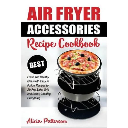 Air Fryer Accessories Recipe Cookbook: Best Fresh and Healthy Ideas with Easy to Follow Recipes to Air Fry, Bake, Grill and Roast, Cooking Everything - Paperback