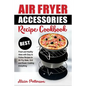 Air Fryer Accessories Recipe Cookbook: Best Fresh and Healthy Ideas with Easy to Follow Recipes to Air Fry, Bake, Grill and Roast, Cooking Everything - Paperback