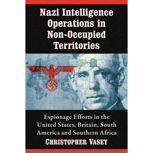 Nazi Intelligence Operations in Non-Occupied Territories: Espionage Efforts in the United States, Britain, South America and Southern Africa - Paperback