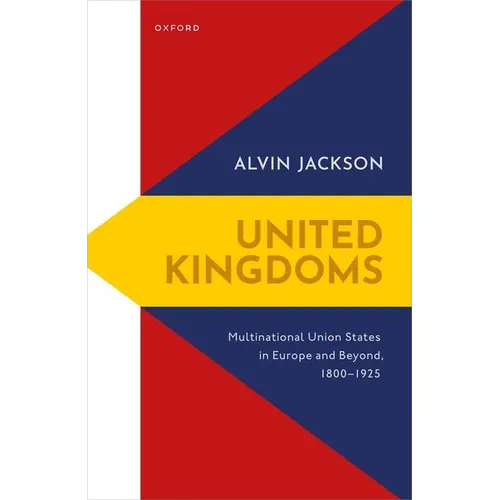 United Kingdoms: Multinational Union States in Europe and Beyond, 1800-1925 - Hardcover