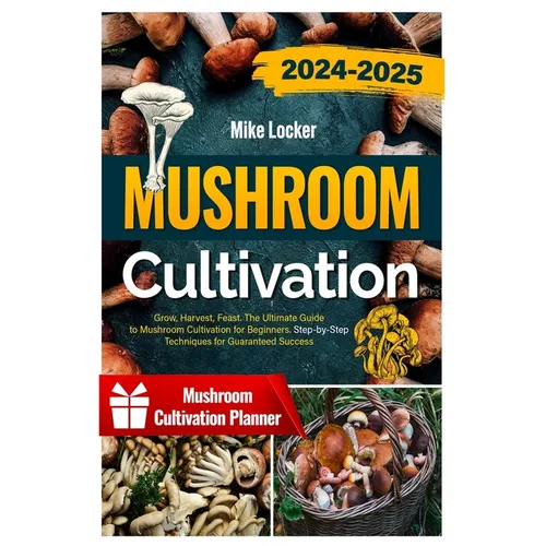 Mushroom Cultivation: Grow, Harvest, Feast. The Ultimate Guide for Beginners. Step-by-Step Techniques for Guaranteed Success - Paperback