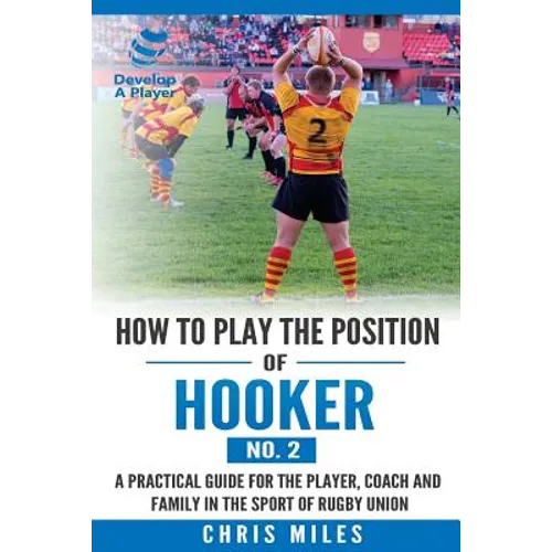 How to play the position of Hooker (No.2): A practical guide for the player, coach and family in the sport of rugby union - Paperback