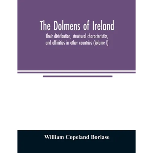 The dolmens of Ireland, their distribution, structural characteristics, and affinities in other countries; together with the folk-lore attaching to th - Paperback