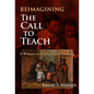 Reimagining the Call to Teach: A Witness to Teachers and Teaching - Paperback