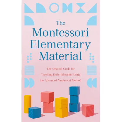 The Montessori Elementary Material: The Original Guide for Teaching Early Education Using the Advanced Montessori Method - Paperback