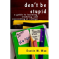 Don't Be Stupid: A Guide To Learning, Studying, And Succeeding At College - Paperback