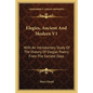 Elegies, Ancient And Modern V1: With An Introductory Study Of The History Of Elegiac Poetry From The Earliest Days - Paperback