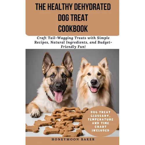 The Healthy Dehydrated Dog Treat Cookbook: Craft Tail-Wagging Treats with Simple Recipes, Natural Ingredients, and Budget-Friendly Fun! - Paperback