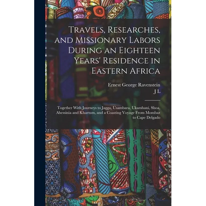 Travels, Researches, and Missionary Labors During an Eighteen Years' Residence in Eastern Africa: Together With Journeys to Jagga, Usambara, Ukambani, - Paperback