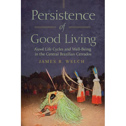Persistence of Good Living: A'Uwe Life Cycles and Well-Being in the Central Brazilian Cerrados - Hardcover