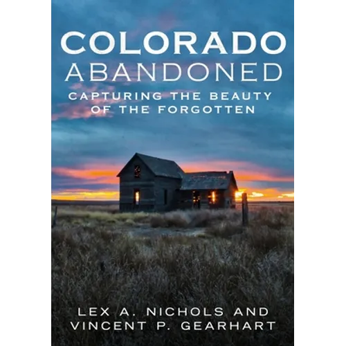 Abandoned Colorado: Capturing the Beauty of the Abandoned - Paperback