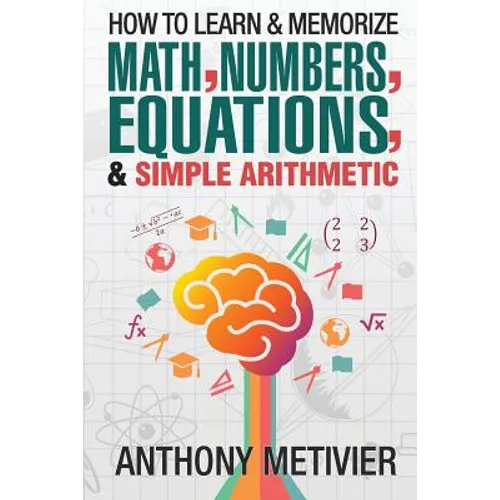 How To Learn And Memorize Math, Numbers, Equations, And Simple Arithmetic - Paperback