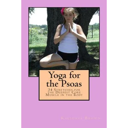 Yoga for the Psoas: 34 Stretches for the Deepest Core Muscle in the Body - Paperback