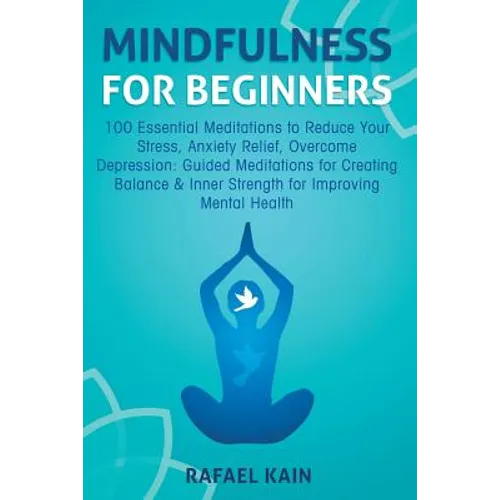 Mindfulness For Beginners: 100 Essential Meditations to Reduce Your Stress, Anxiety Relief, Overcome Depression: Guided Meditations for Creating - Paperback