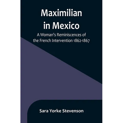 Maximilian in Mexico: A Woman's Reminiscences of the French Intervention 1862-1867 - Paperback