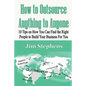 How to Outsource Anything to Anyone: 10 Tips on How You Can Find the Right People to Build Your Business For You - Paperback