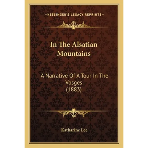 In The Alsatian Mountains: A Narrative Of A Tour In The Vosges (1883) - Paperback