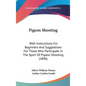 Pigeon Shooting: With Instructions For Beginners And Suggestions For Those Who Participate In The Sport Of Pigeon Shooting (1896) - Hardcover