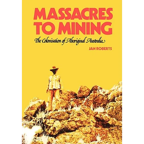 Massacres to Mining: the Colonisation of Aboriginal Australia - Paperback