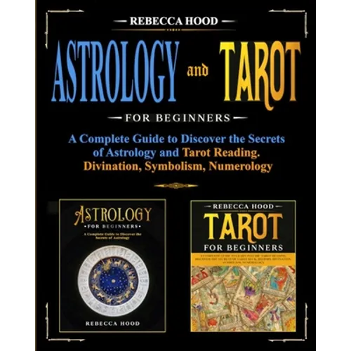 Astrology and Tarot for Beginners: A Complete Guide to Discover the Secrets of Astrology and Tarot Reading. Divination, Symbolism, Numerology - Paperback