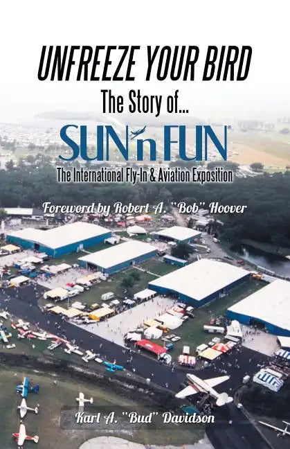Unfreeze Your Bird: The Story of Sun'n Fun the International Fly-In and Aviation Exposition - Paperback