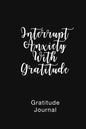 Gratitude Journal Interrupt Anxiety With Gratitude: Daily Gratitude Book to Practice Gratitude and Mindfulness - Paperback