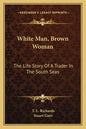 White Man, Brown Woman: The Life Story Of A Trader In The South Seas - Paperback