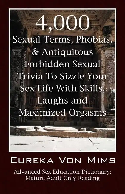 4,000 Sexual Terms, Phobias & Antiquitous Forbidden Sexual Trivia To Sizzle Your Sex Life With Skills, Laughs, and Maximized Orgasms! Advanced Sex Edu - Paperback
