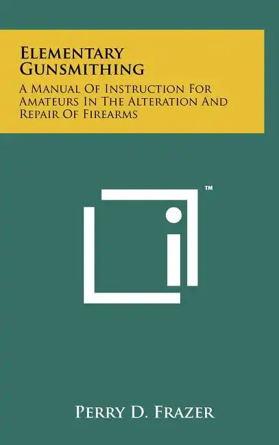 Elementary Gunsmithing: A Manual Of Instruction For Amateurs In The Alteration And Repair Of Firearms - Hardcover