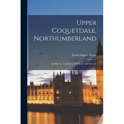 Upper Coquetdale, Northumberland: Its History, Traditions, Folk-lore and Scenery - Paperback