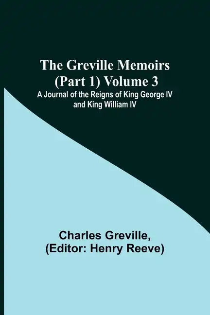 The Greville Memoirs (Part 1) Volume 3; A Journal of the Reigns of King George IV and King William IV - Paperback