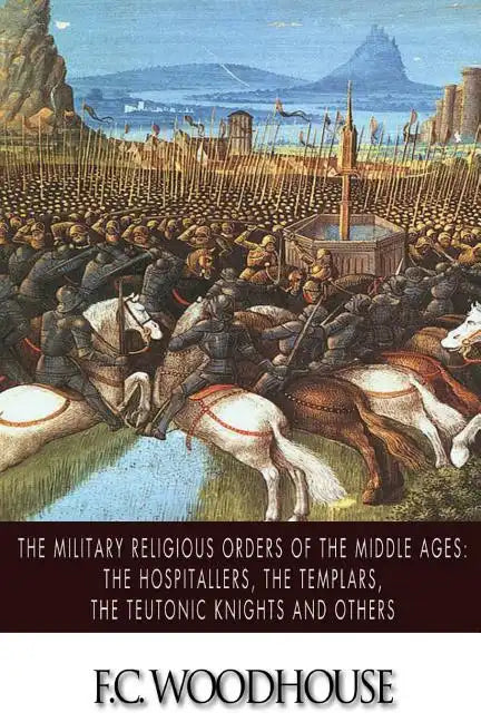 The Military Religious Orders of the Middle Ages: The Hospitallers, The Templars, The Teutonic Knights and Others - Paperback