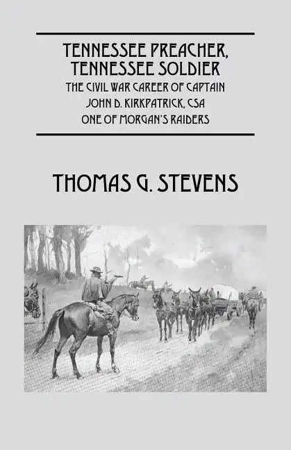 Tennessee Preacher, Tennessee Soldier: The Civil War Career of Captain John D. Kirkpatrick, CSA One of Morgan's Raiders - Paperback